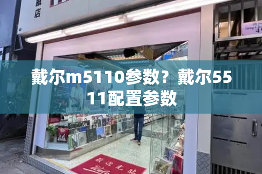 戴尔m5110参数？戴尔5511配置参数
