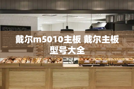 戴尔m5010主板 戴尔主板型号大全-第1张图片-星选测评