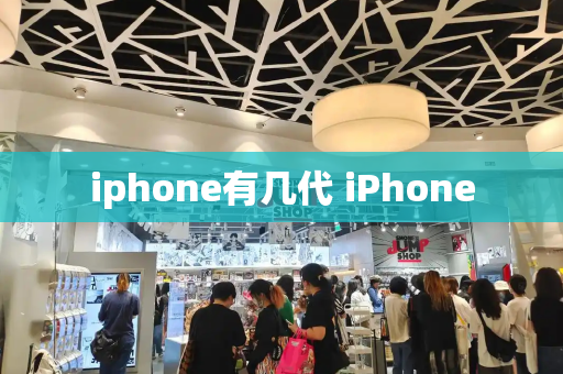 iphone有几代 iPhone-第1张图片-星选测评