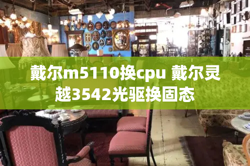 戴尔m5110换cpu 戴尔灵越3542光驱换固态