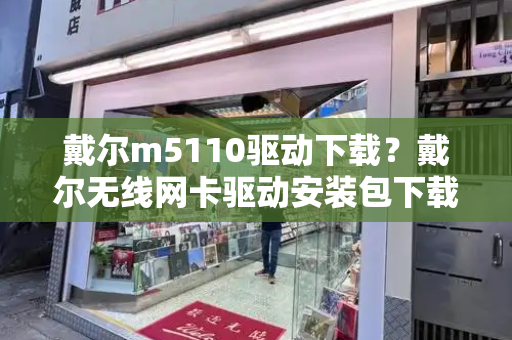 戴尔m5110驱动下载？戴尔无线网卡驱动安装包下载