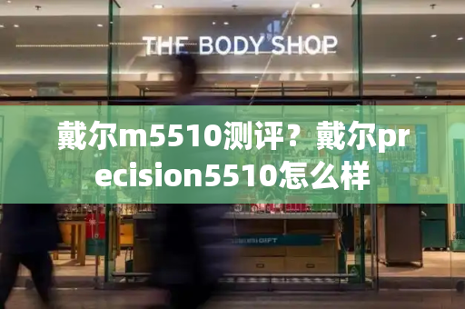 戴尔m5510测评？戴尔precision5510怎么样