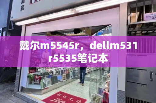 戴尔m5545r，dellm531r5535笔记本-第1张图片-星选测评