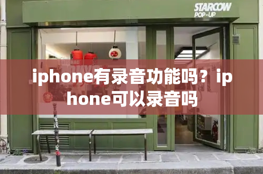 iphone有录音功能吗？iphone可以录音吗-第1张图片-星选测评