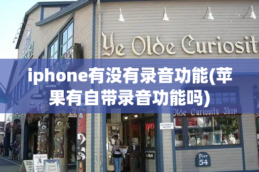 iphone有没有录音功能(苹果有自带录音功能吗)