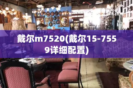 戴尔m7520(戴尔15-7559详细配置)