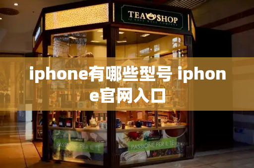 iphone有哪些型号 iphone官网入口-第1张图片-星选测评