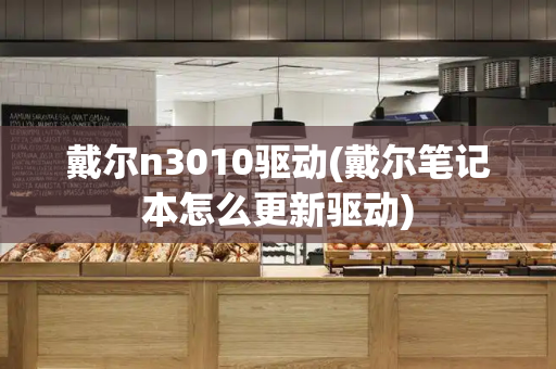 戴尔n3010驱动(戴尔笔记本怎么更新驱动)