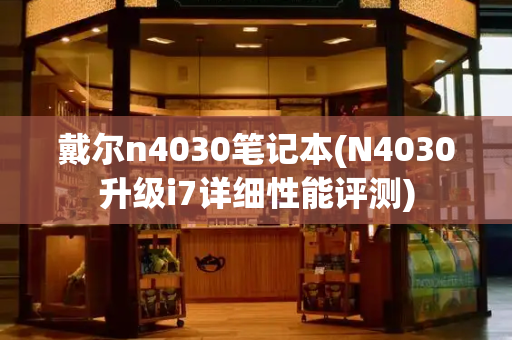 戴尔n4030笔记本(N4030升级i7详细性能评测)