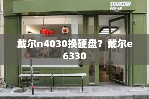 戴尔n4030换硬盘？戴尔e6330-第1张图片-星选测评