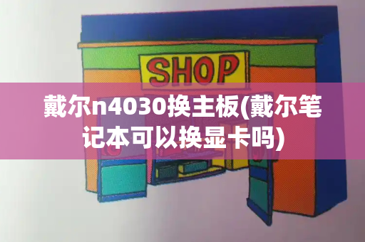 戴尔n4030换主板(戴尔笔记本可以换显卡吗)-第1张图片-星选测评