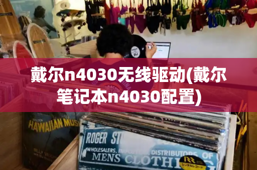 戴尔n4030无线驱动(戴尔笔记本n4030配置)-第1张图片-星选测评