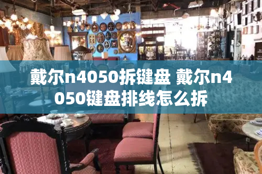 戴尔n4050拆键盘 戴尔n4050键盘排线怎么拆-第1张图片-星选测评