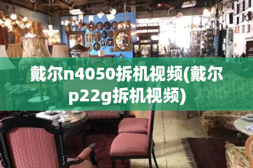 戴尔n4050拆机视频(戴尔p22g拆机视频)
