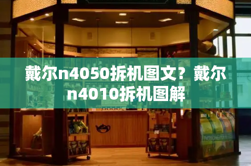 戴尔n4050拆机图文？戴尔n4010拆机图解