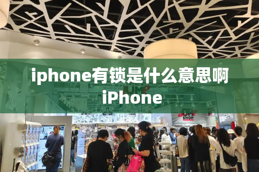 iphone有锁是什么意思啊 iPhone-第1张图片-星选测评
