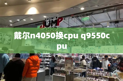 戴尔n4050换cpu q9550cpu-第1张图片-星选测评