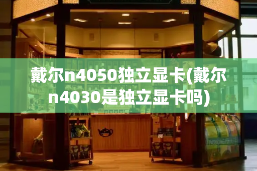 戴尔n4050独立显卡(戴尔n4030是独立显卡吗)