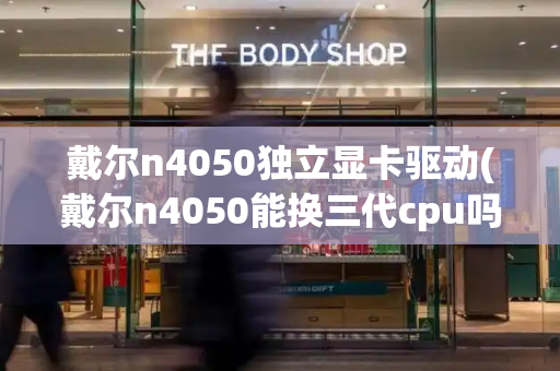 戴尔n4050独立显卡驱动(戴尔n4050能换三代cpu吗)-第1张图片-星选测评