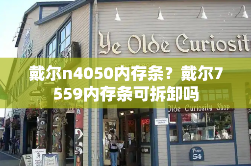 戴尔n4050内存条？戴尔7559内存条可拆卸吗