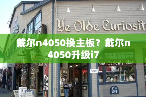 戴尔n4050换主板？戴尔n4050升级i7