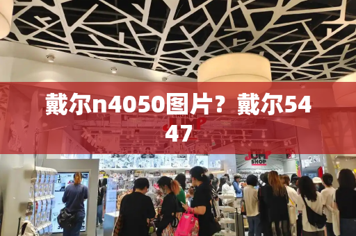 戴尔n4050图片？戴尔5447-第1张图片-星选测评