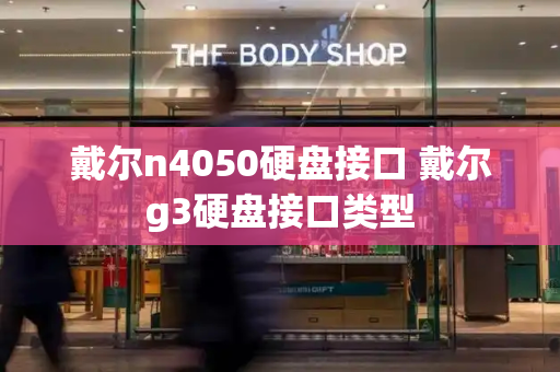 戴尔n4050硬盘接口 戴尔g3硬盘接口类型-第1张图片-星选测评