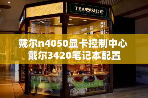 戴尔n4050显卡控制中心 戴尔3420笔记本配置