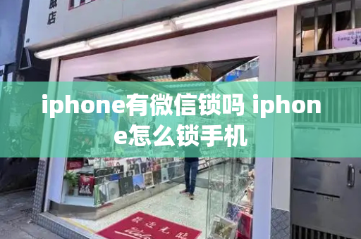 iphone有微信锁吗 iphone怎么锁手机-第1张图片-星选测评