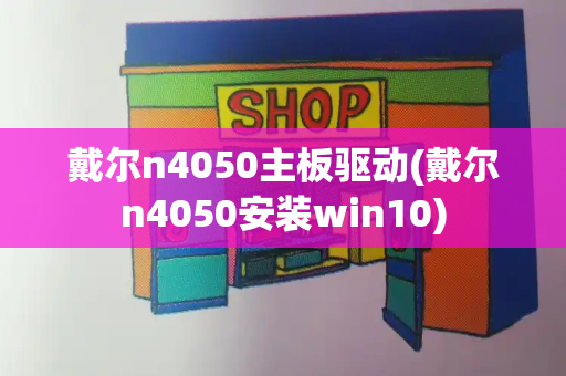 戴尔n4050主板驱动(戴尔n4050安装win10)-第1张图片-星选测评