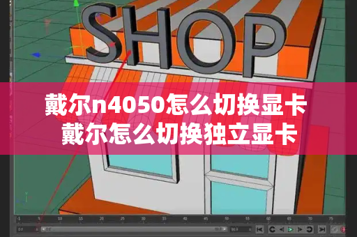 戴尔n4050怎么切换显卡 戴尔怎么切换独立显卡
