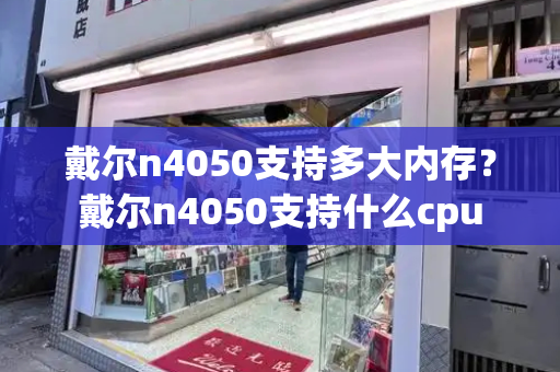 戴尔n4050支持多大内存？戴尔n4050支持什么cpu-第1张图片-星选测评