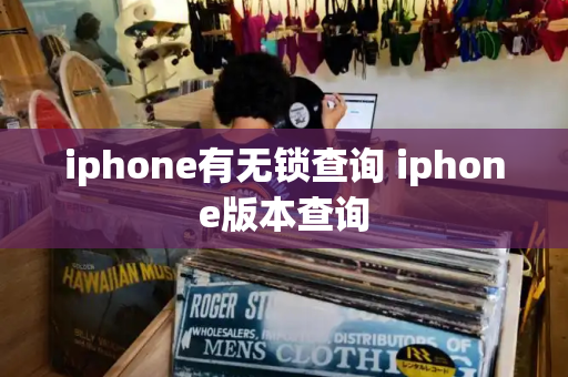 iphone有无锁查询 iphone版本查询
