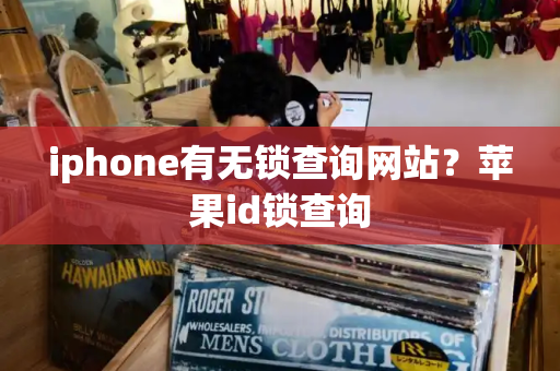 iphone有无锁查询网站？苹果id锁查询