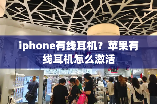 iphone有线耳机？苹果有线耳机怎么激活