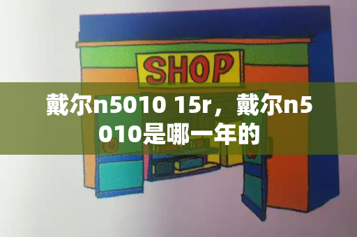 戴尔n5010 15r，戴尔n5010是哪一年的-第1张图片-星选测评