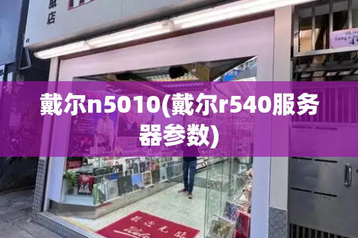 戴尔n5010(戴尔r540服务器参数)