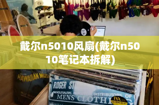 戴尔n5010风扇(戴尔n5010笔记本拆解)-第1张图片-星选测评