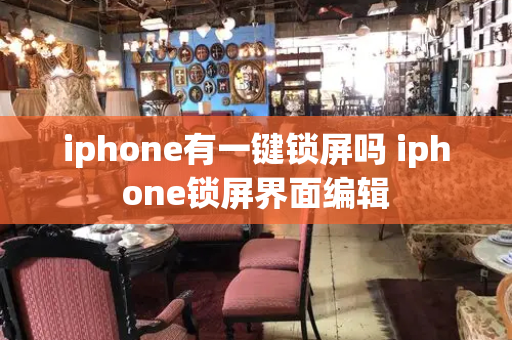 iphone有一键锁屏吗 iphone锁屏界面编辑-第1张图片-星选测评