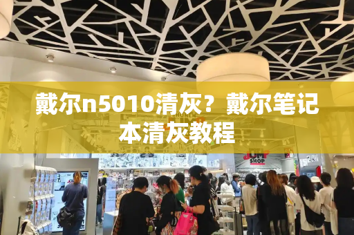 戴尔n5010清灰？戴尔笔记本清灰教程