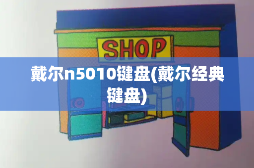 戴尔n5010键盘(戴尔经典键盘)-第1张图片-星选测评