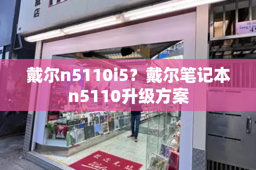 戴尔n5110i5？戴尔笔记本n5110升级方案