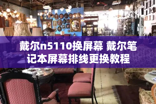 戴尔n5110换屏幕 戴尔笔记本屏幕排线更换教程