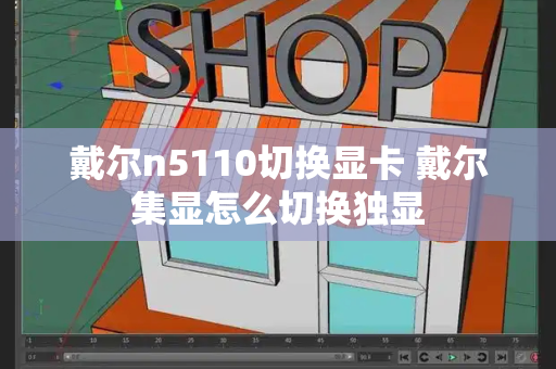 戴尔n5110切换显卡 戴尔集显怎么切换独显