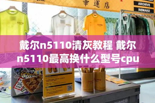 戴尔n5110清灰教程 戴尔n5110最高换什么型号cpu