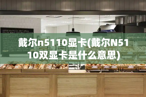 戴尔n5110显卡(戴尔N5110双显卡是什么意思)