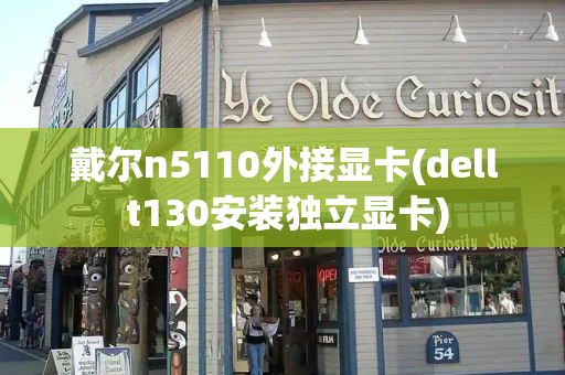 戴尔n5110外接显卡(dell t130安装独立显卡)-第1张图片-星选测评