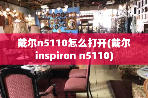 戴尔n5110怎么打开(戴尔inspiron n5110)-第1张图片-星选测评