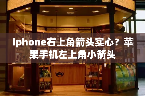 iphone右上角箭头实心？苹果手机左上角小箭头
