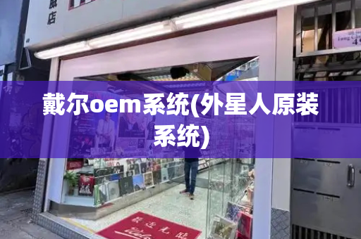 戴尔oem系统(外星人原装系统)-第1张图片-星选测评